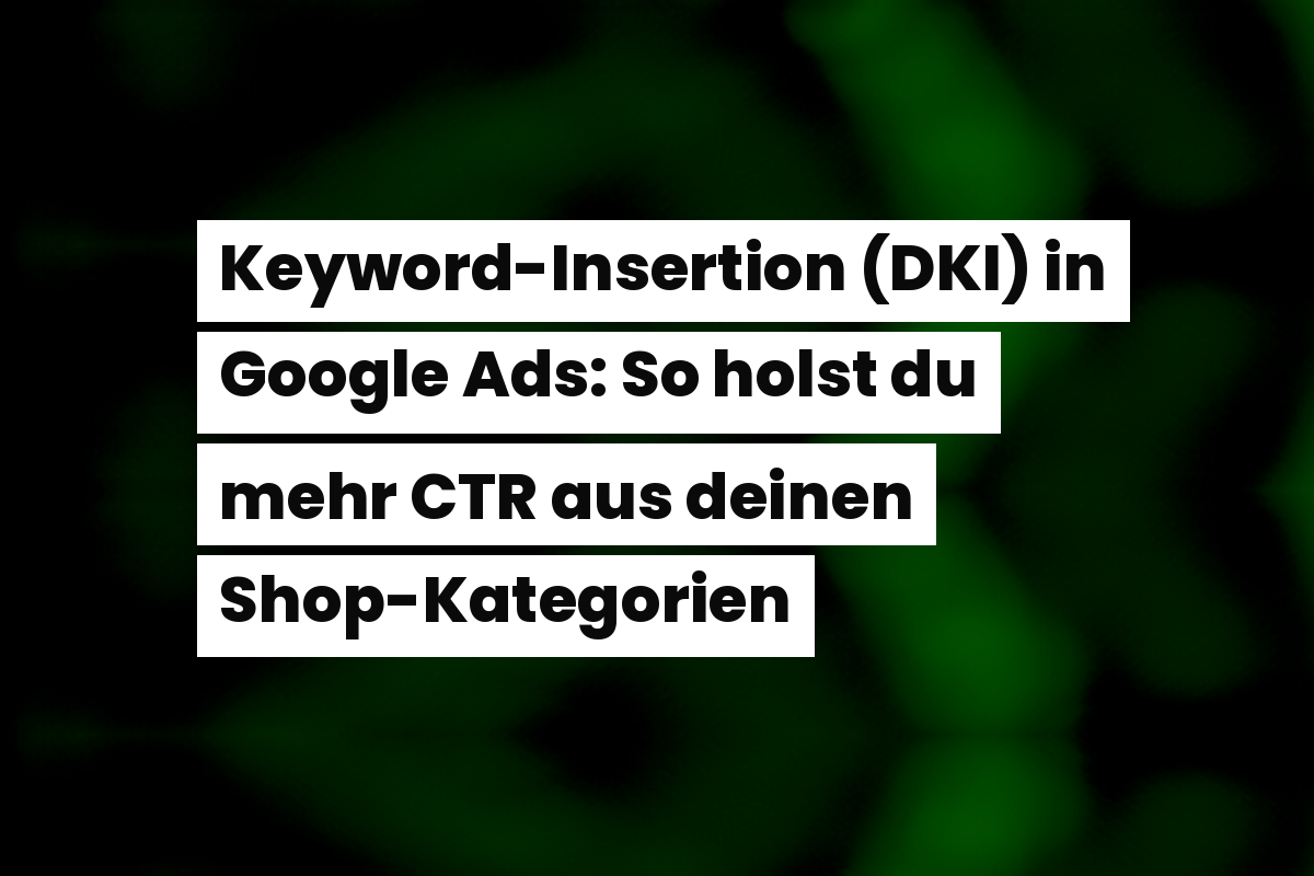 Keyword-Insertion (DKI) in Google Ads: So holst du mehr CTR aus deinen Shop-Kategorien