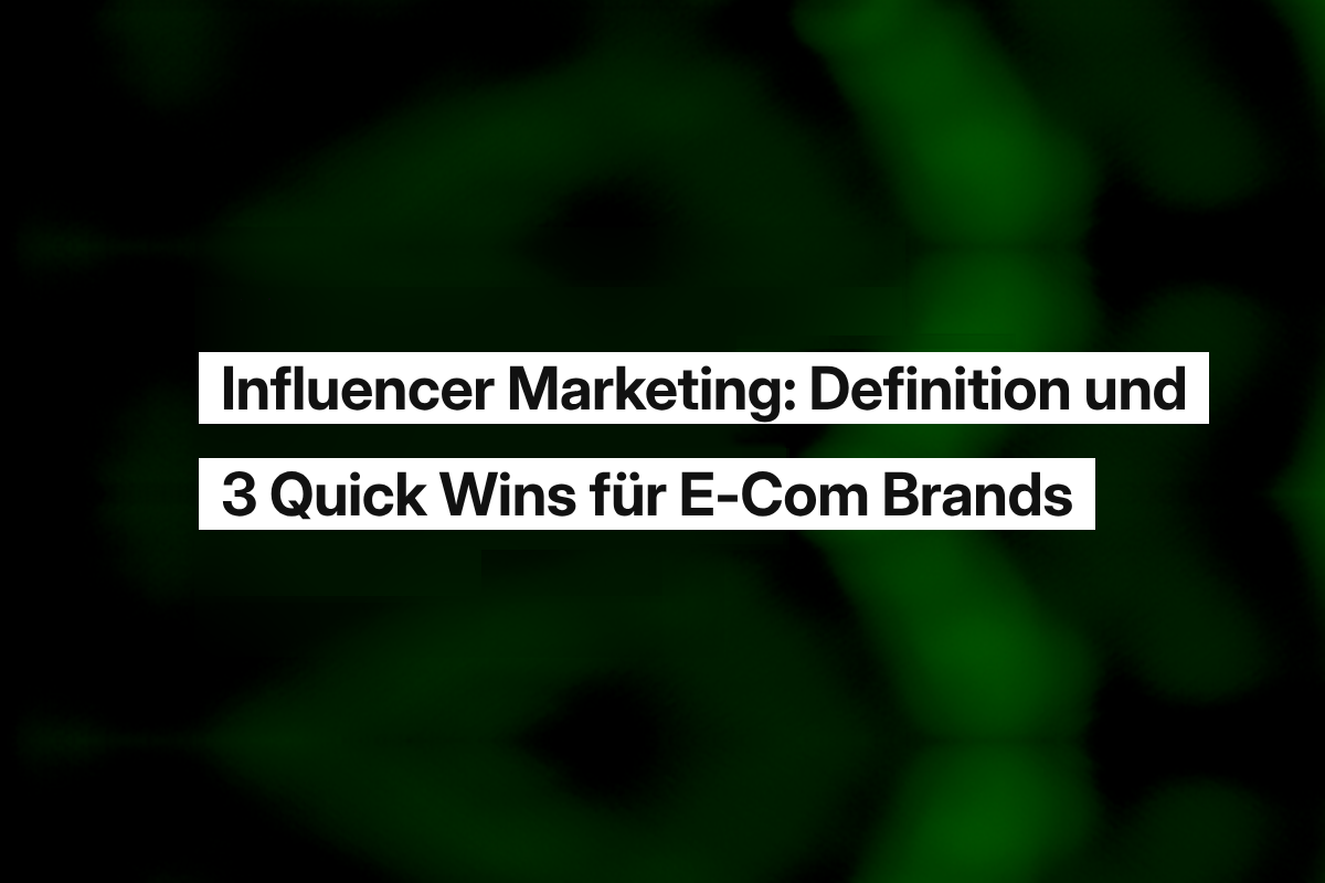 Influencer Marketing: Definition und 3 Quick Wins für E-Com Brands